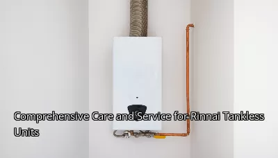 Comprehensive Care and Service for Rinnai Tankless Units Comprehensive Care and Service for Rinnai Tankless Units