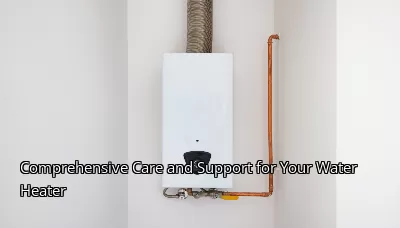 Comprehensive Care and Support for Your Water Heater Comprehensive Care and Support for Your Water Heater