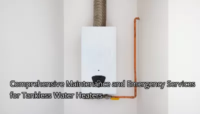 Comprehensive Maintenance and Emergency Services for Tankless Water Heaters Comprehensive Maintenance and Emergency Services for Tankless Water Heaters