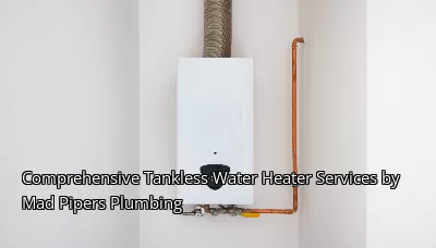 Comprehensive Tankless Water Heater Services by Mad Pipers Plumbing Comprehensive Tankless Water Heater Services by Mad Pipers Plumbing