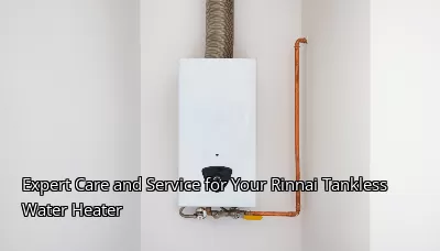 Expert Care and Service for Your Rinnai Tankless Water Heater Expert Care and Service for Your Rinnai Tankless Water Heater