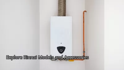 Explore Rinnai Models and Accessories Explore Rinnai Models and Accessories
