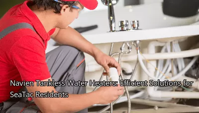 Navien Tankless Water Heaters: Efficient Solutions for SeaTac Residents Navien Tankless Water Heaters: Efficient Solutions for SeaTac Residents