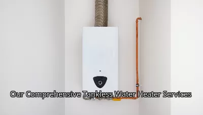 Our Comprehensive Tankless Water Heater Services Our Comprehensive Tankless Water Heater Services