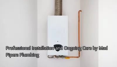 Professional Installation and Ongoing Care by Mad Pipers Plumbing Professional Installation and Ongoing Care by Mad Pipers Plumbing