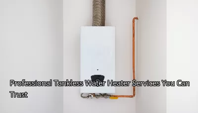 Professional Tankless Water Heater Services You Can Trust Professional Tankless Water Heater Services You Can Trust