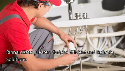 Rinnai Water Heater Models: Efficient and Reliable Solutions Rinnai Water Heater Models: Efficient and Reliable Solutions