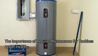 The Importance of Regular Maintenance for Tankless Water Heaters The Importance of Regular Maintenance for Tankless Water Heaters