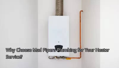 Why Choose Mad Pipers Plumbing for Your Heater Service? Why Choose Mad Pipers Plumbing for Your Heater Service?