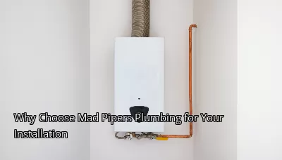 Why Choose Mad Pipers Plumbing for Your Installation Why Choose Mad Pipers Plumbing for Your Installation