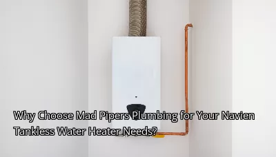 Why Choose Mad Pipers Plumbing for Your Navien Tankless Water Heater Needs? Why Choose Mad Pipers Plumbing for Your Navien Tankless Water Heater Needs?