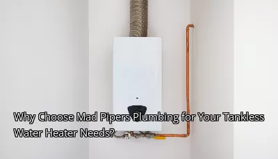 Why Choose Mad Pipers Plumbing for Your Tankless Water Heater Needs? Why Choose Mad Pipers Plumbing for Your Tankless Water Heater Needs?