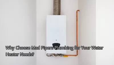 Why Choose Mad Pipers Plumbing for Your Water Heater Needs? Why Choose Mad Pipers Plumbing for Your Water Heater Needs?