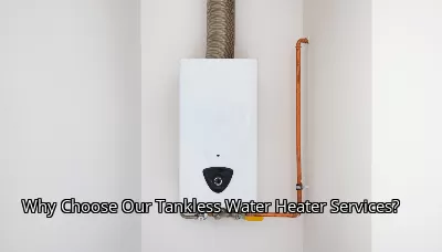 Why Choose Our Tankless Water Heater Services? Why Choose Our Tankless Water Heater Services?