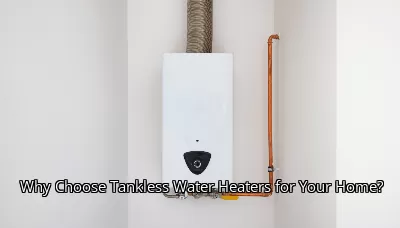 Why Choose Tankless Water Heaters for Your Home? Why Choose Tankless Water Heaters for Your Home?
