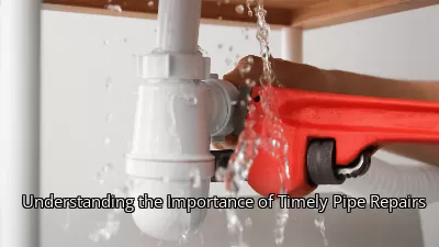 Understanding the Importance of Timely Pipe Repairs