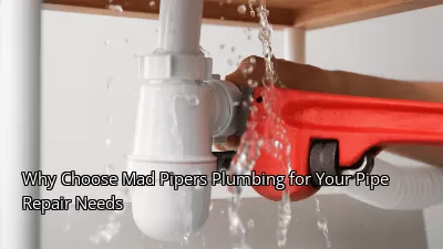 Why Choose Mad Pipers Plumbing for Your Pipe Repair Needs